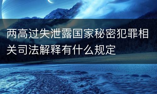 两高过失泄露国家秘密犯罪相关司法解释有什么规定