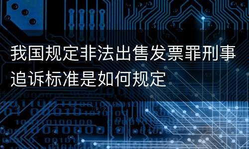 我国规定非法出售发票罪刑事追诉标准是如何规定