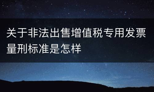 关于非法出售增值税专用发票量刑标准是怎样