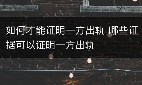 如何才能证明一方出轨 哪些证据可以证明一方出轨