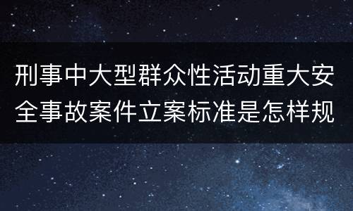 刑事中大型群众性活动重大安全事故案件立案标准是怎样规定