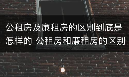 公租房及廉租房的区别到底是怎样的 公租房和廉租房的区别?