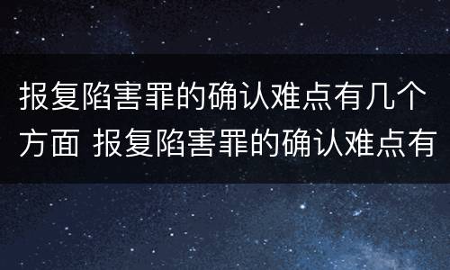 报复陷害罪的确认难点有几个方面 报复陷害罪的确认难点有几个方面