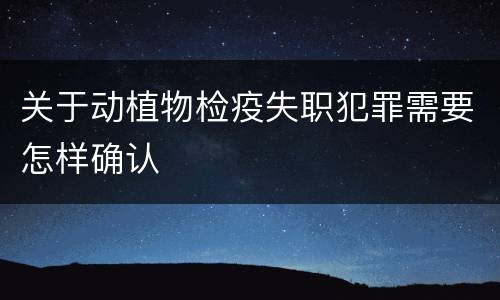 关于动植物检疫失职犯罪需要怎样确认