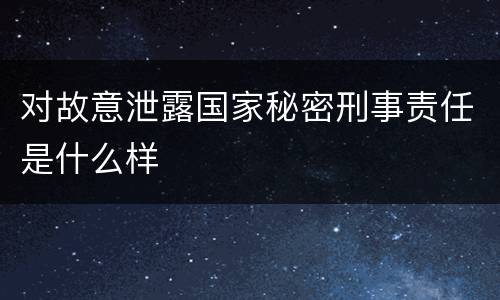对故意泄露国家秘密刑事责任是什么样
