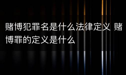 赌博犯罪名是什么法律定义 赌博罪的定义是什么
