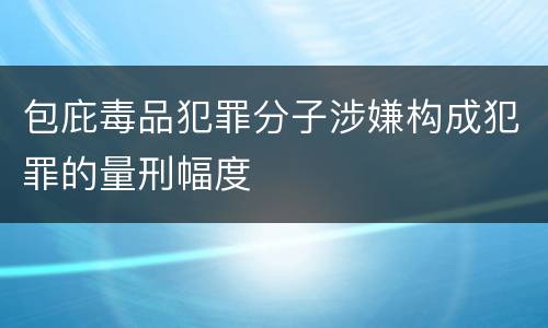 包庇毒品犯罪分子涉嫌构成犯罪的量刑幅度