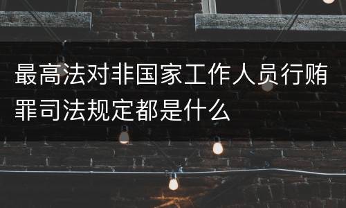 最高法对非国家工作人员行贿罪司法规定都是什么