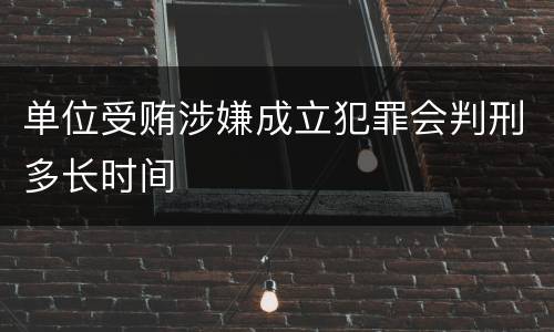 单位受贿涉嫌成立犯罪会判刑多长时间