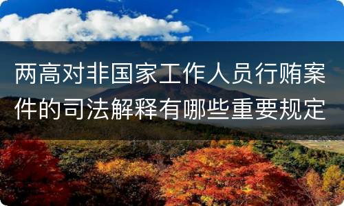 两高对非国家工作人员行贿案件的司法解释有哪些重要规定