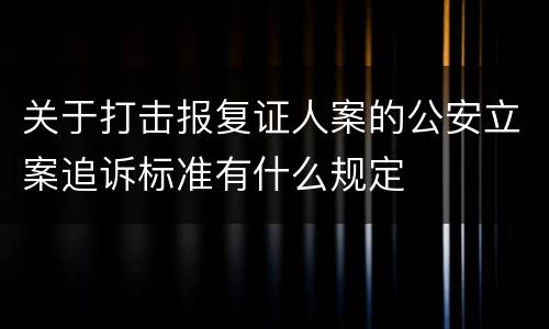 关于打击报复证人案的公安立案追诉标准有什么规定
