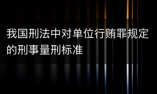我国刑法中对单位行贿罪规定的刑事量刑标准