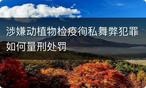 涉嫌动植物检疫徇私舞弊犯罪如何量刑处罚