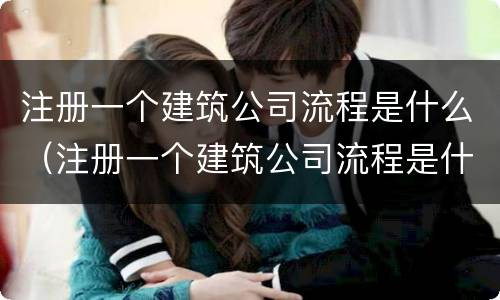 注册一个建筑公司流程是什么（注册一个建筑公司流程是什么样的）