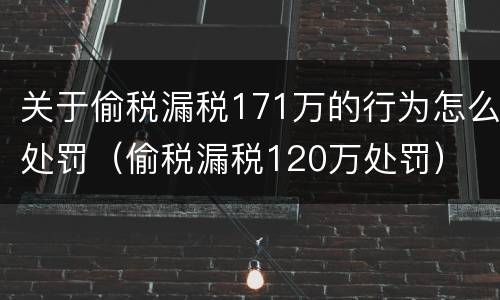 关于偷税漏税171万的行为怎么处罚（偷税漏税120万处罚）