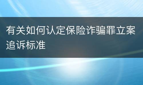 有关如何认定保险诈骗罪立案追诉标准