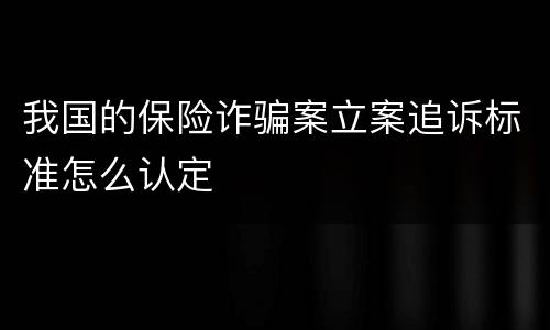 我国的保险诈骗案立案追诉标准怎么认定