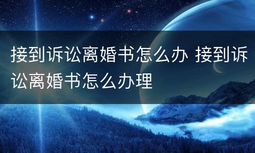 接到诉讼离婚书怎么办 接到诉讼离婚书怎么办理