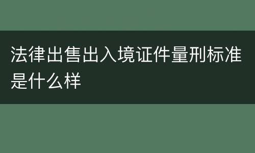 法律出售出入境证件量刑标准是什么样