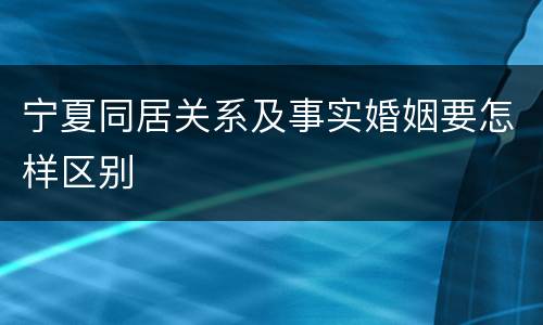 宁夏同居关系及事实婚姻要怎样区别