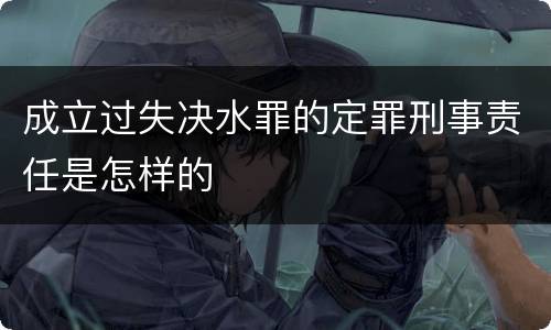 成立过失决水罪的定罪刑事责任是怎样的