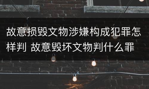 故意损毁文物涉嫌构成犯罪怎样判 故意毁坏文物判什么罪