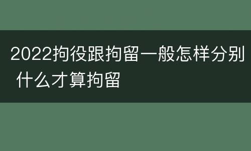 2022拘役跟拘留一般怎样分别 什么才算拘留