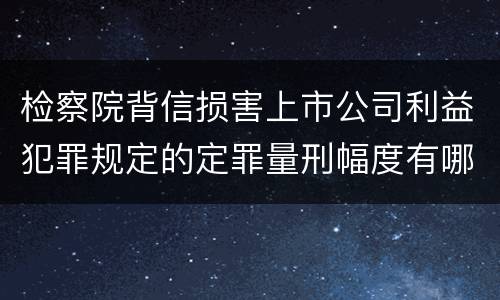 检察院背信损害上市公司利益犯罪规定的定罪量刑幅度有哪些