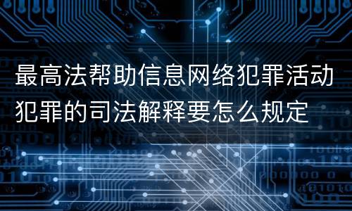 最高法帮助信息网络犯罪活动犯罪的司法解释要怎么规定