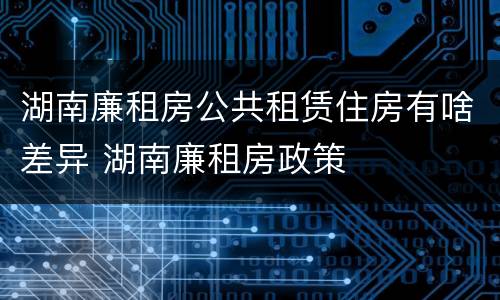 湖南廉租房公共租赁住房有啥差异 湖南廉租房政策