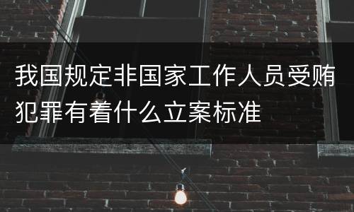 我国规定非国家工作人员受贿犯罪有着什么立案标准