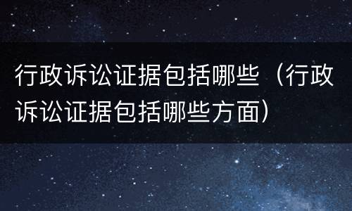 行政诉讼证据包括哪些（行政诉讼证据包括哪些方面）