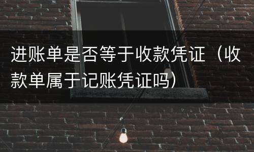 进账单是否等于收款凭证（收款单属于记账凭证吗）