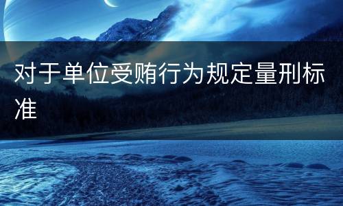 对于单位受贿行为规定量刑标准