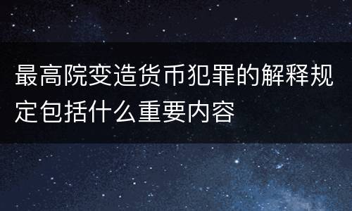 最高院变造货币犯罪的解释规定包括什么重要内容