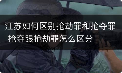江苏如何区别抢劫罪和抢夺罪 抢夺跟抢劫罪怎么区分