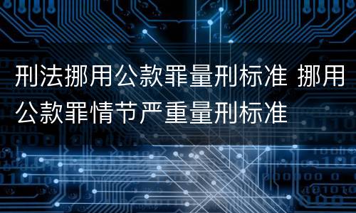 刑法挪用公款罪量刑标准 挪用公款罪情节严重量刑标准