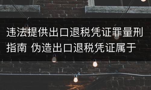 违法提供出口退税凭证罪量刑指南 伪造出口退税凭证属于
