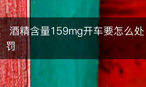  酒精含量159mg开车要怎么处罚