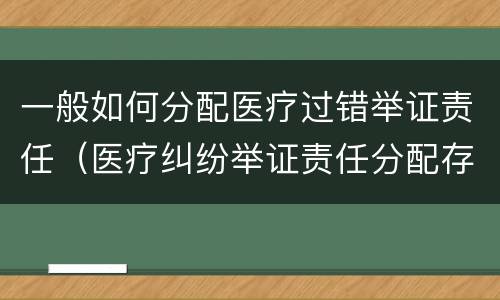一般如何分配医疗过错举证责任（医疗纠纷举证责任分配存在问题）