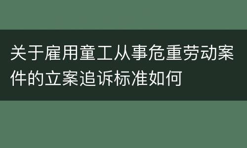 关于雇用童工从事危重劳动案件的立案追诉标准如何