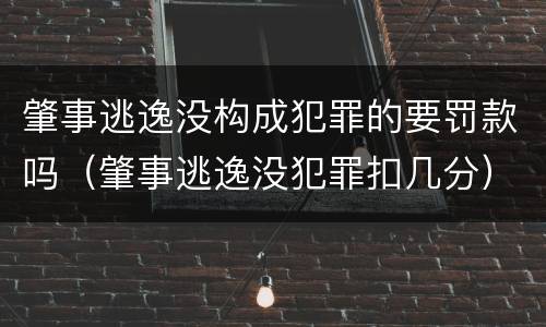 肇事逃逸没构成犯罪的要罚款吗（肇事逃逸没犯罪扣几分）