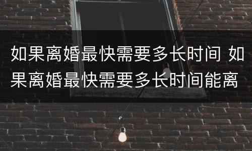 如果离婚最快需要多长时间 如果离婚最快需要多长时间能离掉