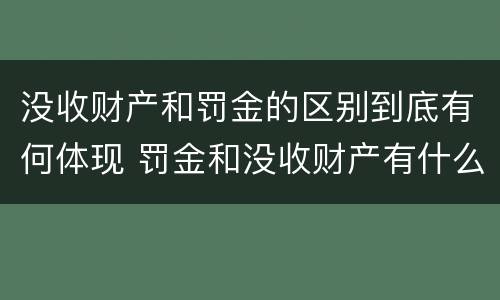 没收财产和罚金的区别到底有何体现 罚金和没收财产有什么区别