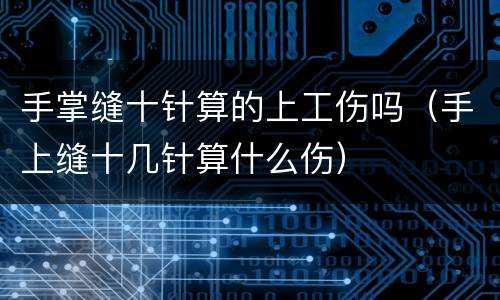 手掌缝十针算的上工伤吗（手上缝十几针算什么伤）