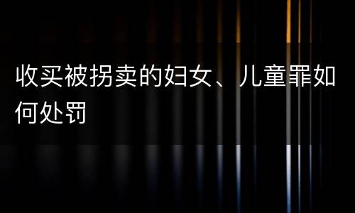 收买被拐卖的妇女、儿童罪如何处罚