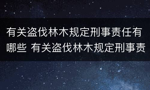 有关盗伐林木规定刑事责任有哪些 有关盗伐林木规定刑事责任有哪些法律
