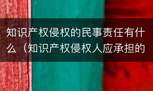 知识产权侵权的民事责任有什么（知识产权侵权人应承担的民事责任包括）