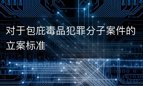对于包庇毒品犯罪分子案件的立案标准