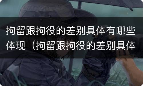 拘留跟拘役的差别具体有哪些体现（拘留跟拘役的差别具体有哪些体现呢）